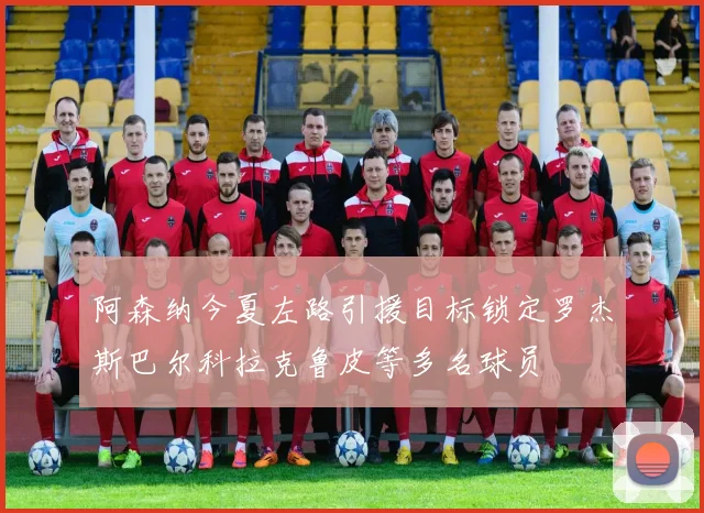 阿森纳今夏左路引援目标锁定罗杰斯巴尔科拉克鲁皮等多名球员