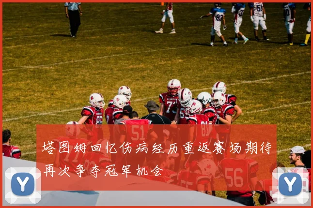 塔图姆回忆伤病经历重返赛场期待再次争夺冠军机会