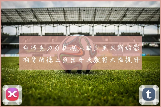 白巧克力分析湖人缺少里夫斯的影响肯纳德三分出手次数将大幅提升